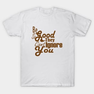 Be So Good They Can't Ignore You T-Shirt